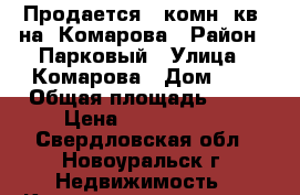 Продается 3 комн. кв. на  Комарова › Район ­ Парковый › Улица ­ Комарова › Дом ­ 3 › Общая площадь ­ 68 › Цена ­ 1 400 000 - Свердловская обл., Новоуральск г. Недвижимость » Квартиры продажа   . Свердловская обл.,Новоуральск г.